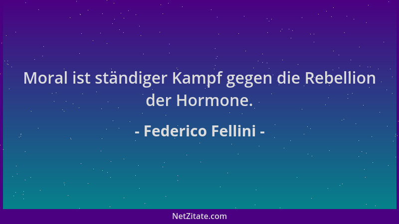 Federico Fellini - Moral ist ständiger Kampf gegen die Rebellion der Hormone....