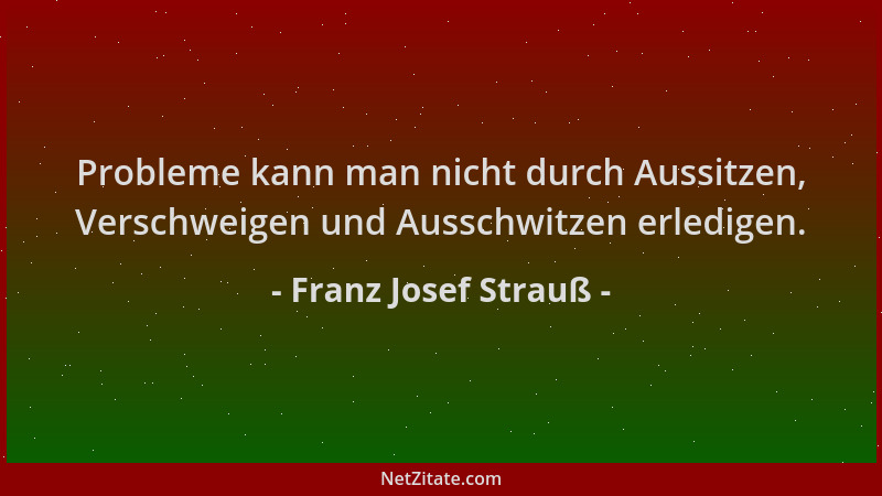 Franz Josef Strauß - Probleme kann man nicht durch Aussitzen, Verschweigen und Ausschwitzen erledigen....