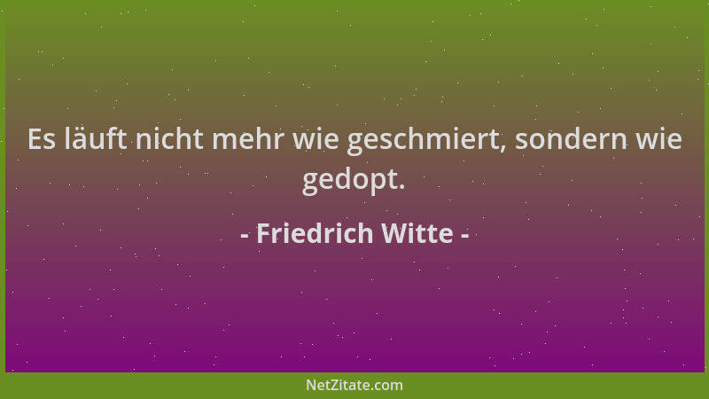 Friedrich Witte - Es läuft nicht mehr wie geschmiert, sondern wie gedopt....