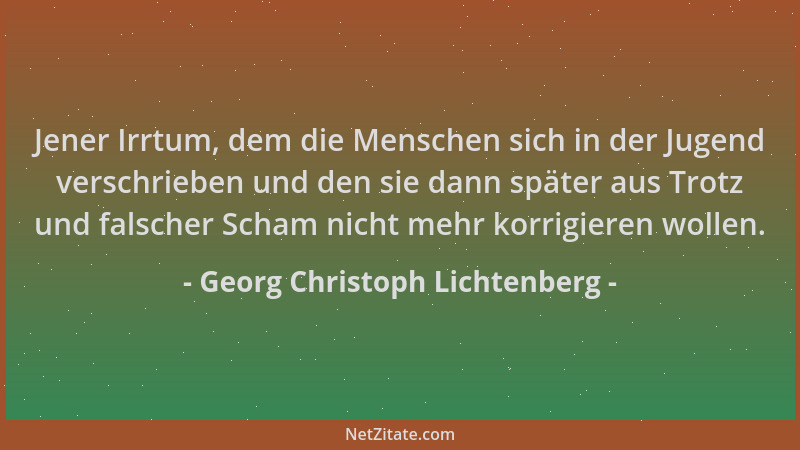 Georg Christoph Lichtenberg - Jener Irrtum, dem die Menschen sich in der Jugend verschrieben und den sie dann später aus Tr...