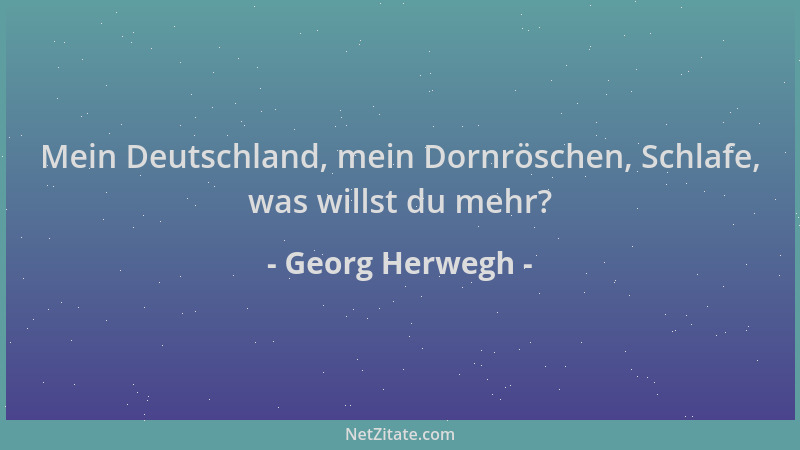 Georg Herwegh - Mein Deutschland, mein Dornröschen, Schlafe, was willst du mehr?...