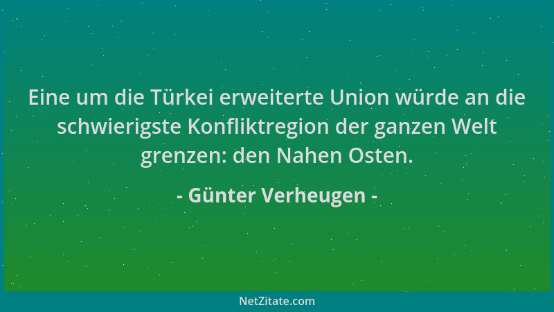 Günter Verheugen - Eine um die Türkei erweiterte Union würde an die schwierigste Konfliktregion der ganzen Welt grenzen: de...