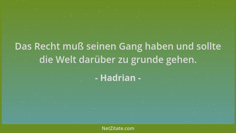 Hadrian - Das Recht muß seinen Gang haben und sollte die Welt darüber zu grunde gehen....