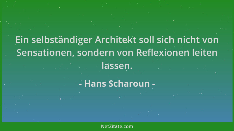 Hans Scharoun - Ein selbständiger Architekt soll sich nicht von Sensationen, sondern von Reflexionen leiten lassen....