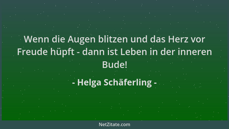 Helga Schäferling - Wenn die Augen blitzen und das Herz vor Freude hüpft - dann ist Leben in der inneren Bude!...