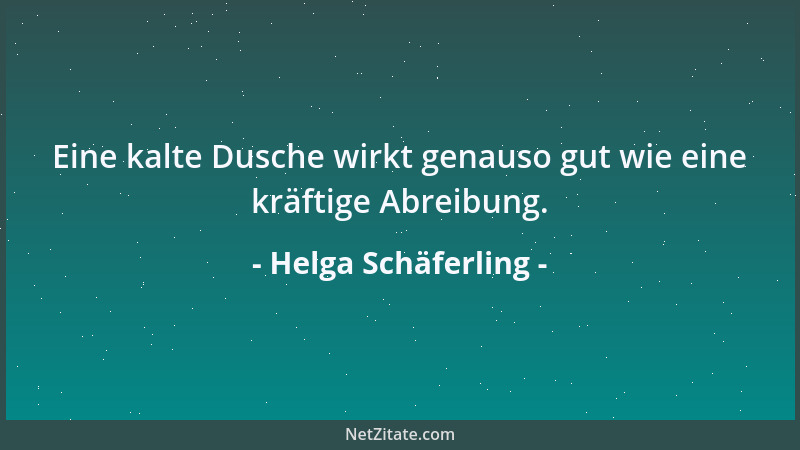 Helga Schäferling - Eine kalte Dusche wirkt genauso gut wie eine kräftige Abreibung....