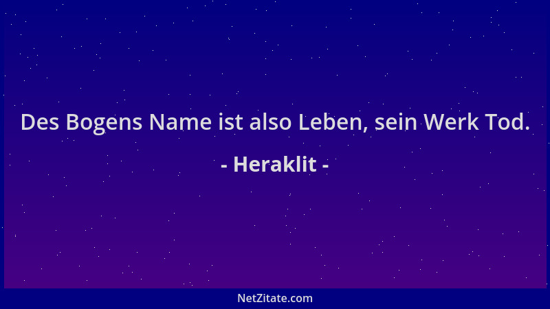 Heraklit - Des Bogens Name ist also Leben, sein Werk Tod....
