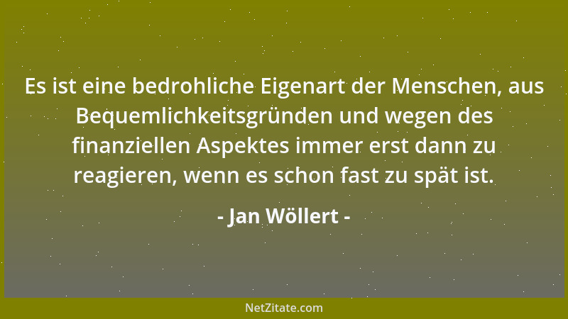 Jan Wöllert - Es ist eine bedrohliche Eigenart der Menschen, aus Bequemlichkeitsgründen und wegen des finanziellen Aspektes...