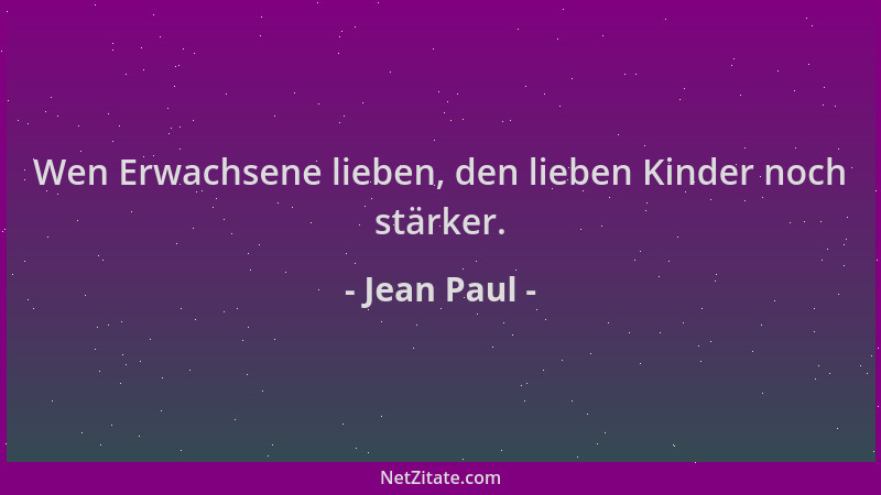 Jean Paul - Wen Erwachsene lieben, den lieben Kinder noch stärker....