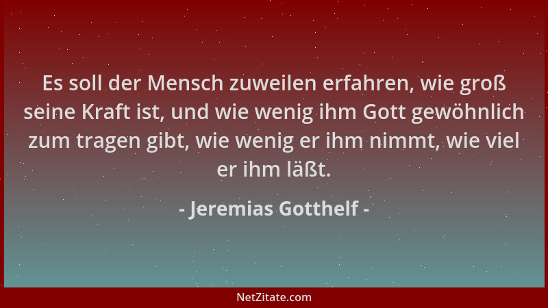 Jeremias Gotthelf - Es soll der Mensch zuweilen erfahren, wie groß seine Kraft ist, und wie wenig ihm Gott gewöhnlich zum t...