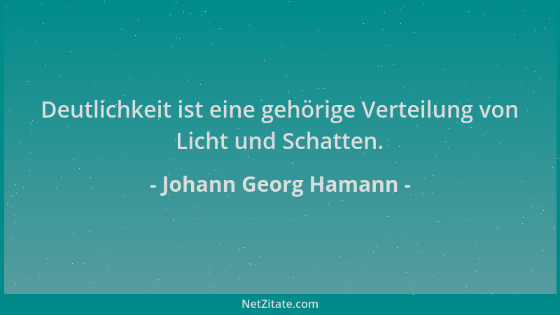 Johann Georg Hamann - Deutlichkeit ist eine gehörige Verteilung von Licht und Schatten....