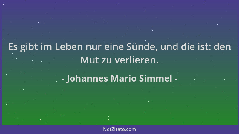 Johannes Mario Simmel - Es gibt im Leben nur eine Sünde, und die ist: den Mut zu verlieren....