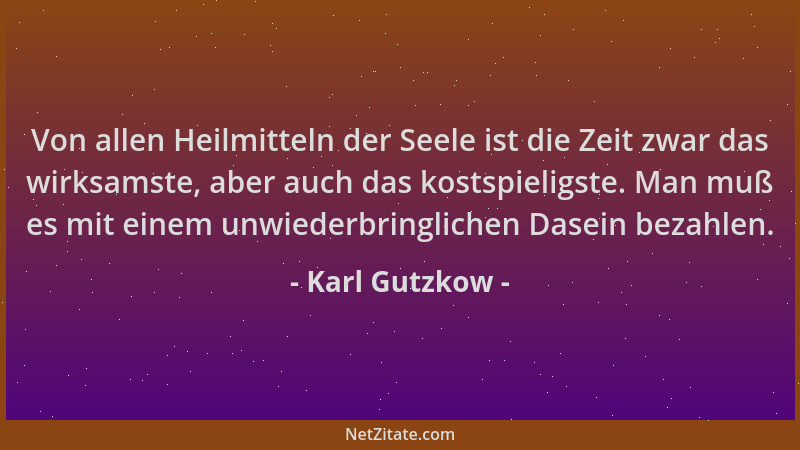 Karl Gutzkow - Von allen Heilmitteln der Seele ist die Zeit zwar das wirksamste, aber auch das kostspieligste. Man muß es m...