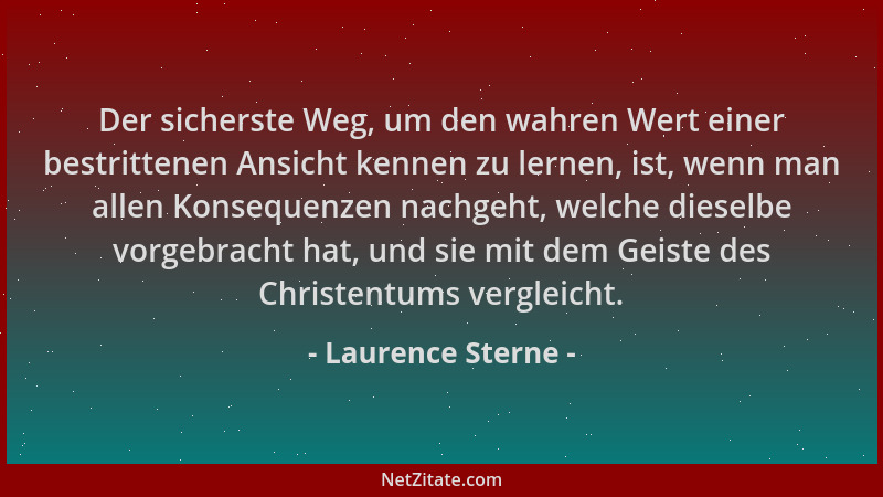 Laurence Sterne - Der sicherste Weg, um den wahren Wert einer bestrittenen Ansicht kennen zu lernen, ist, wenn man allen Ko...