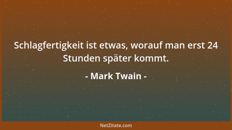 Mark Twain - Schlagfertigkeit ist etwas, worauf man erst 24 Stunden später kommt....