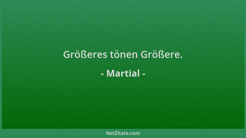 Martial - Größeres tönen Größere....