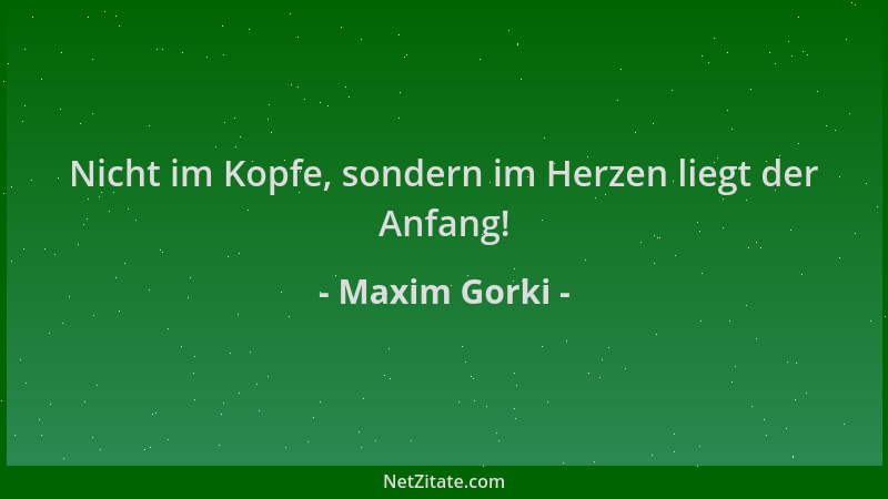 Maxim Gorki - Nicht im Kopfe, sondern im Herzen liegt der Anfang!...