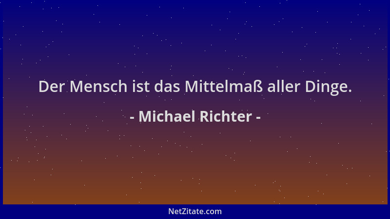 Michael Richter - Der Mensch ist das Mittelmaß aller Dinge....