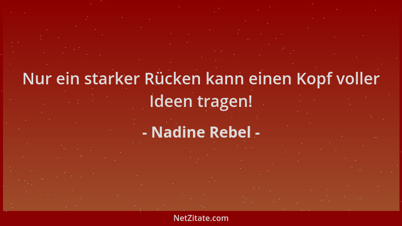 Nadine Rebel - Nur ein starker Rücken kann einen Kopf voller Ideen tragen!...