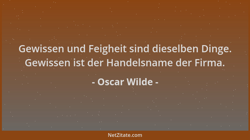 Oscar Wilde - Gewissen und Feigheit sind dieselben Dinge. Gewissen ist der Handelsname der Firma....