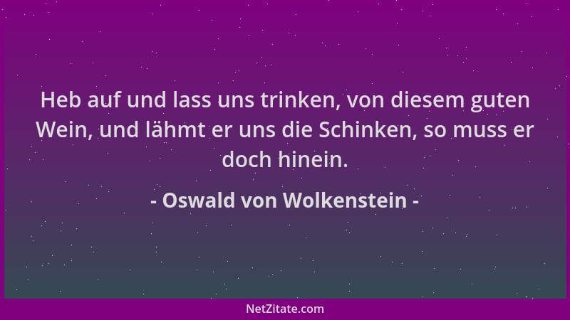 Oswald von Wolkenstein - Heb auf und lass uns trinken, von diesem guten Wein, und lähmt er uns die Schinken, so muss er doc...