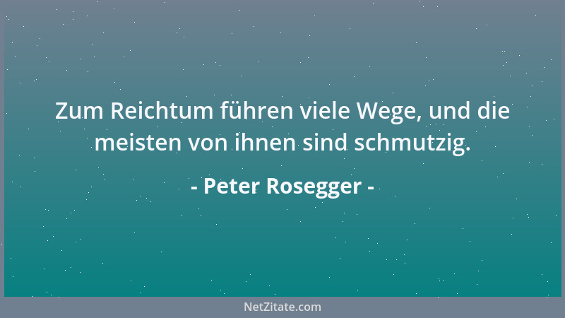 Peter Rosegger - Zum Reichtum führen viele Wege, und die meisten von ihnen sind schmutzig....