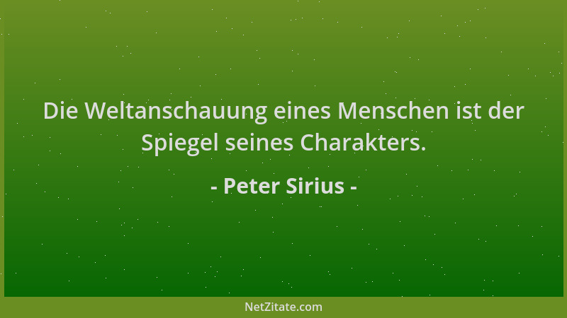 Peter Sirius - Die Weltanschauung eines Menschen ist der Spiegel seines Charakters....