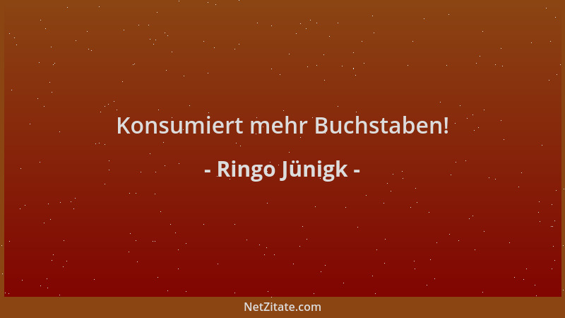 Ringo Jünigk - Konsumiert mehr Buchstaben!...
