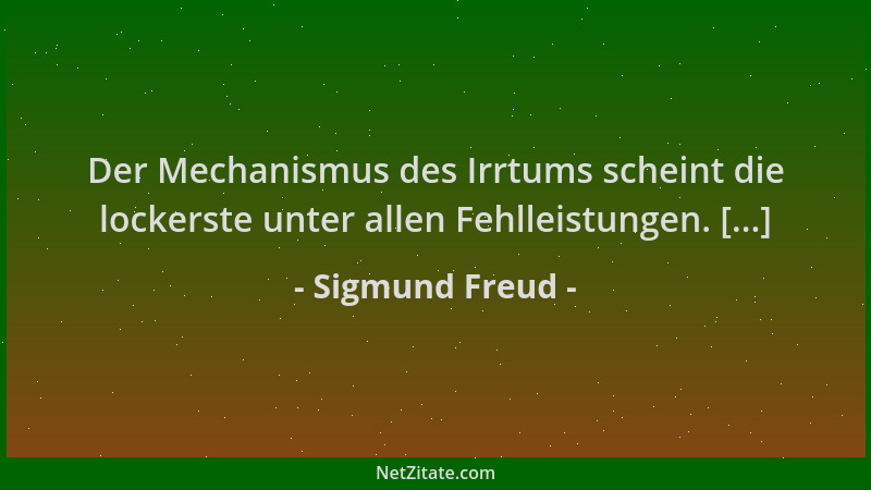 Sigmund Freud - Der Mechanismus des Irrtums scheint die lockerste unter allen Fehlleistungen. [...]...