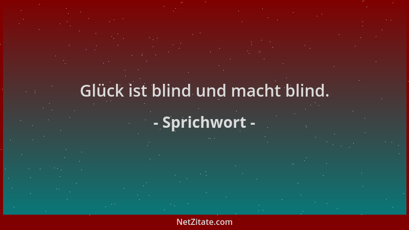 Sprichwort - Glück ist blind und macht blind....