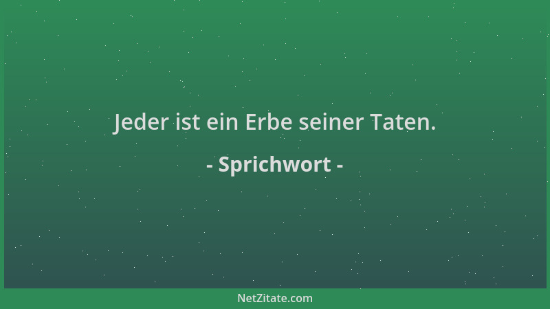 Sprichwort - Jeder ist ein Erbe seiner Taten....
