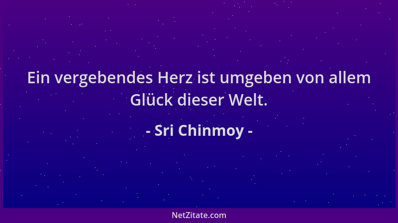 Sri Chinmoy - Ein vergebendes Herz ist umgeben von allem Glück dieser Welt....