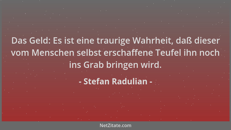 Stefan Radulian - Das Geld: Es ist eine traurige Wahrheit, daß dieser vom Menschen selbst erschaffene Teufel ihn noch ins G...