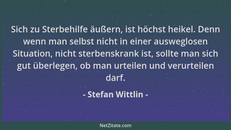 Stefan Wittlin - Sich zu Sterbehilfe äußern, ist höchst heikel. Denn wenn man selbst nicht in einer ausweglosen Situation,...
