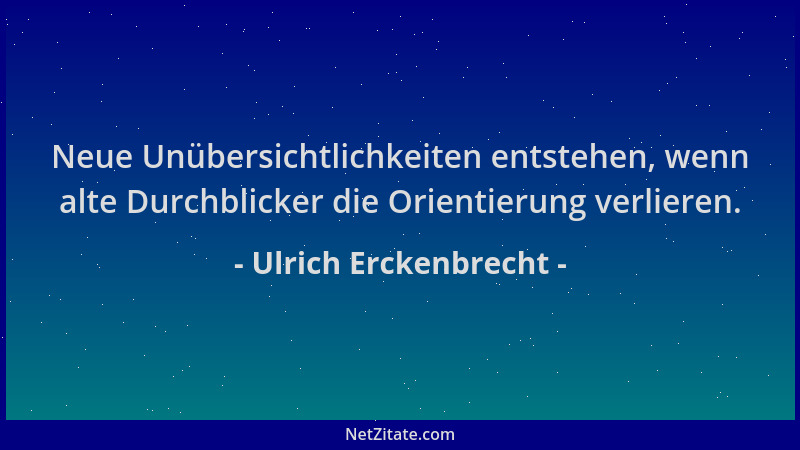 Ulrich Erckenbrecht - Neue Unübersichtlichkeiten entstehen, wenn alte Durchblicker die Orientierung verlieren....