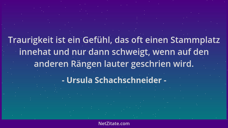 Ursula Schachschneider - Traurigkeit ist ein Gefühl, das oft einen Stammplatz innehat und nur dann schweigt, wenn auf den a...