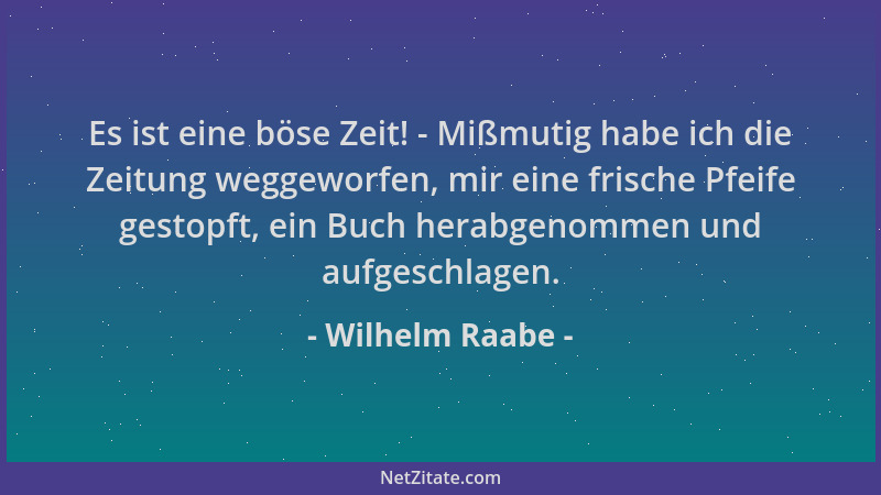 Wilhelm Raabe - Es ist eine böse Zeit! - Mißmutig habe ich die Zeitung weggeworfen, mir eine frische Pfeife gestopft, ein B...
