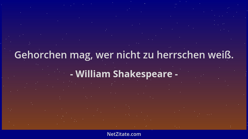 William Shakespeare - Gehorchen mag, wer nicht zu herrschen weiß....