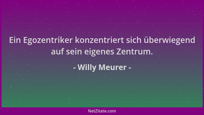 Willy Meurer - Ein Egozentriker konzentriert sich überwiegend auf sein eigenes Zentrum....