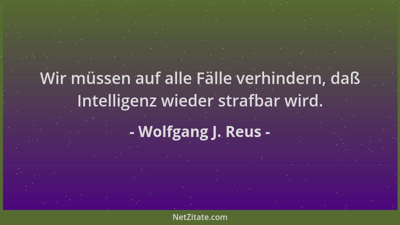 Wolfgang J. Reus - Wir müssen auf alle Fälle verhindern, daß Intelligenz wieder strafbar wird....