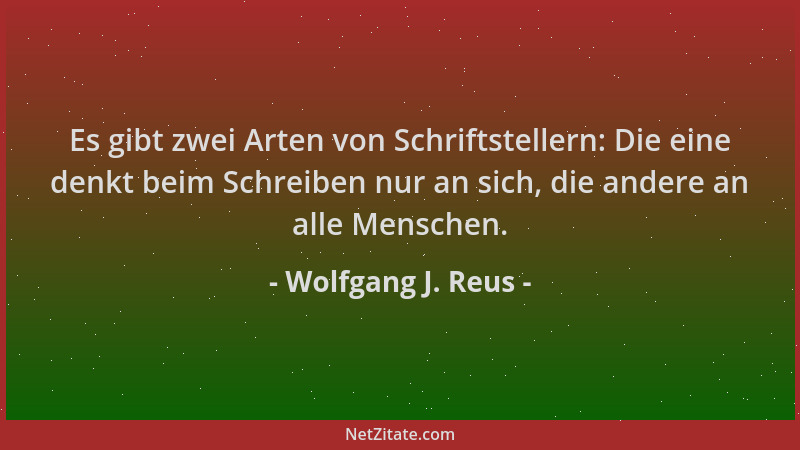 Wolfgang J. Reus - Es gibt zwei Arten von Schriftstellern: Die eine denkt beim Schreiben nur an sich, die andere an alle Me...