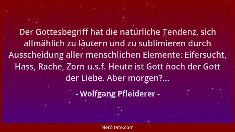 Wolfgang Pfleiderer - Der Gottesbegriff hat die natürliche Tendenz, sich allmählich zu läutern und zu sublimieren durch Aus...