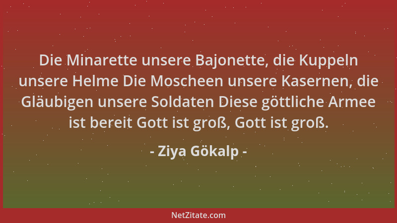 Ziya Gökalp - Die Minarette unsere Bajonette, die Kuppeln unsere Helme Die Moscheen unsere Kasernen, die Gläubigen unsere S...