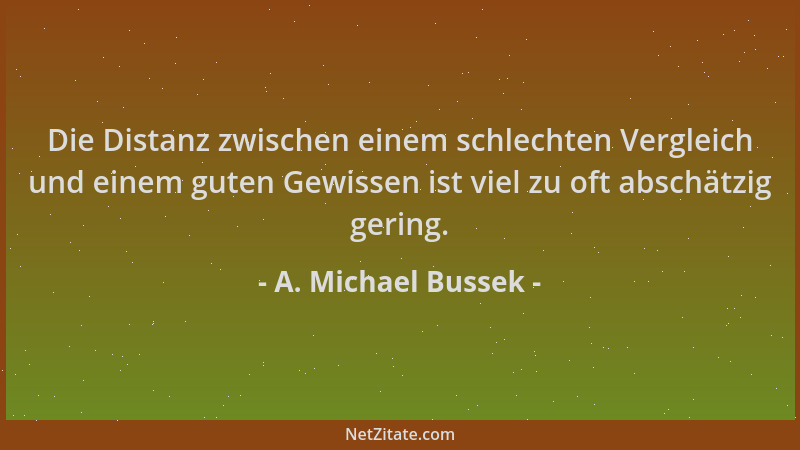 A. Michael Bussek - Die Distanz zwischen einem schlechten Vergleich und einem guten Gewissen ist viel zu oft abschätzig ger...