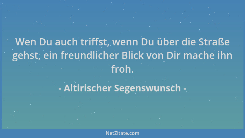 Altirischer Segenswunsch - Wen Du auch triffst, wenn Du über die Straße gehst, ein freundlicher Blick von Dir mache ihn fro...