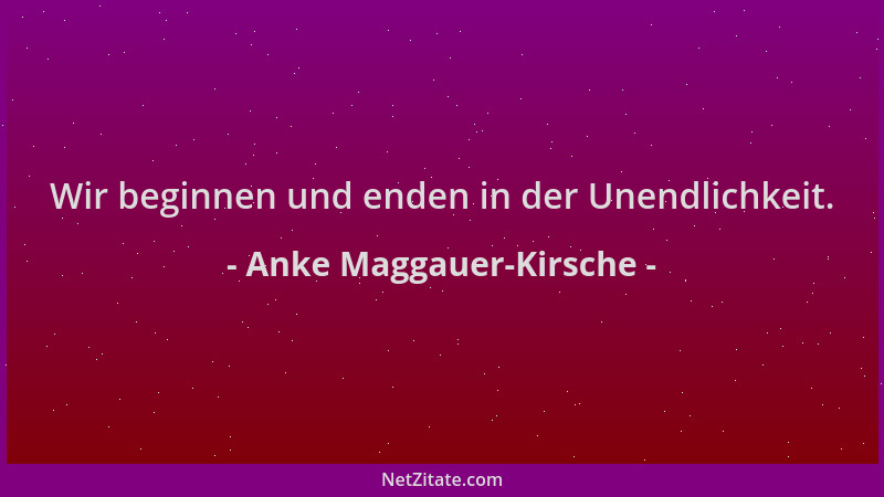 Anke Maggauer-Kirsche - Wir beginnen und enden in der Unendlichkeit....