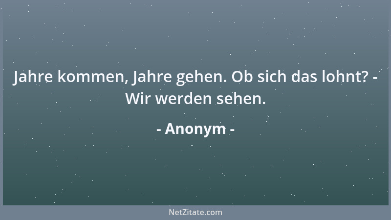 Anonym - Jahre kommen, Jahre gehen. Ob sich das lohnt? - Wir werden sehen....