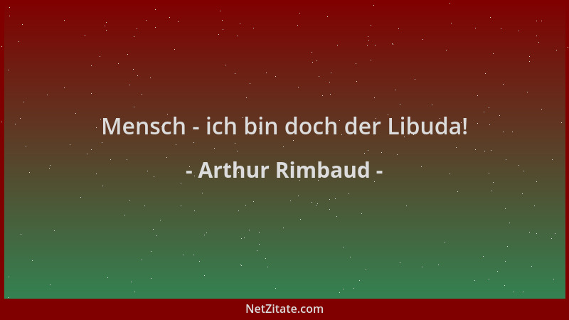 Arthur Rimbaud - Mensch - ich bin doch der Libuda!...