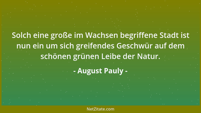 August Pauly - Solch eine große im Wachsen begriffene Stadt ist nun ein um sich greifendes Geschwür auf dem schönen grünen...