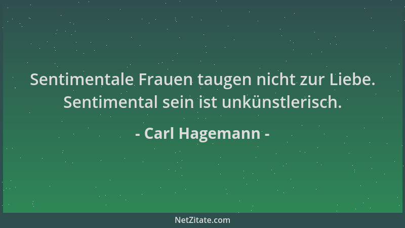Carl Hagemann - Sentimentale Frauen taugen nicht zur Liebe. Sentimental sein ist unkünstlerisch....